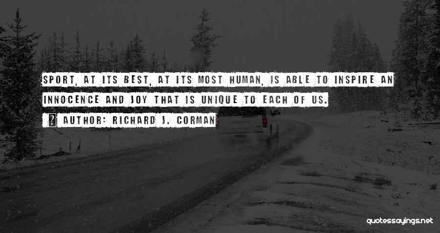 Richard J. Corman Quotes: Sport, At Its Best, At Its Most Human, Is Able To Inspire An Innocence And Joy That Is Unique To