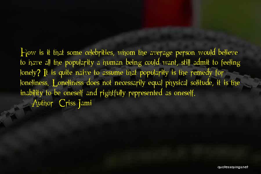 Criss Jami Quotes: How Is It That Some Celebrities, Whom The Average Person Would Believe To Have All The Popularity A Human Being