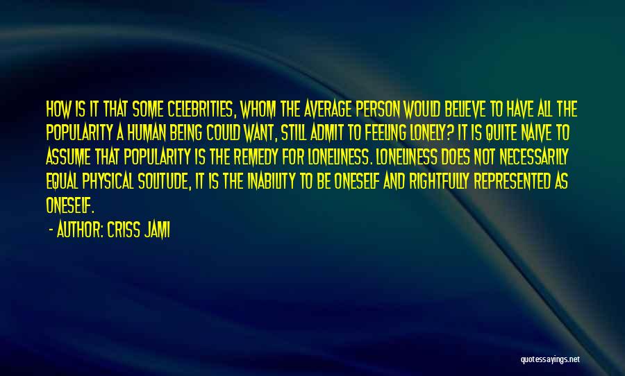 Criss Jami Quotes: How Is It That Some Celebrities, Whom The Average Person Would Believe To Have All The Popularity A Human Being