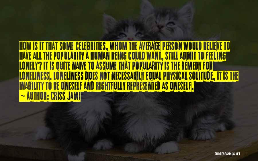 Criss Jami Quotes: How Is It That Some Celebrities, Whom The Average Person Would Believe To Have All The Popularity A Human Being