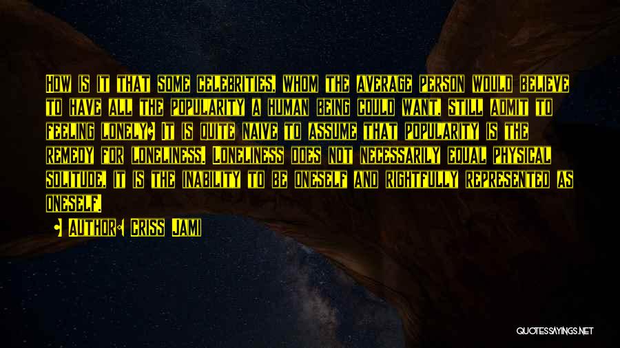 Criss Jami Quotes: How Is It That Some Celebrities, Whom The Average Person Would Believe To Have All The Popularity A Human Being