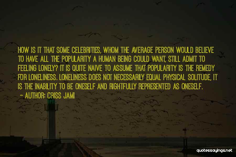 Criss Jami Quotes: How Is It That Some Celebrities, Whom The Average Person Would Believe To Have All The Popularity A Human Being