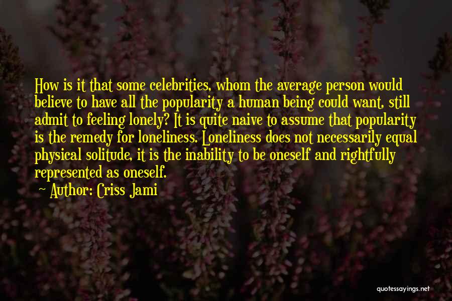 Criss Jami Quotes: How Is It That Some Celebrities, Whom The Average Person Would Believe To Have All The Popularity A Human Being