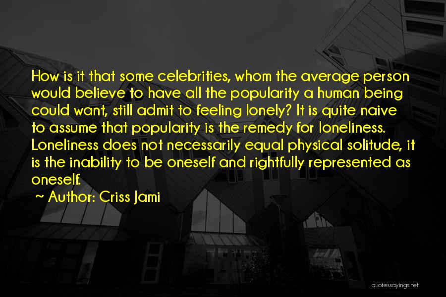 Criss Jami Quotes: How Is It That Some Celebrities, Whom The Average Person Would Believe To Have All The Popularity A Human Being