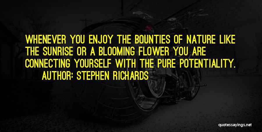 Stephen Richards Quotes: Whenever You Enjoy The Bounties Of Nature Like The Sunrise Or A Blooming Flower You Are Connecting Yourself With The