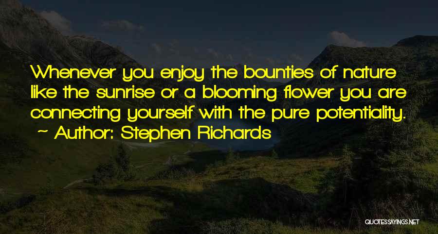 Stephen Richards Quotes: Whenever You Enjoy The Bounties Of Nature Like The Sunrise Or A Blooming Flower You Are Connecting Yourself With The