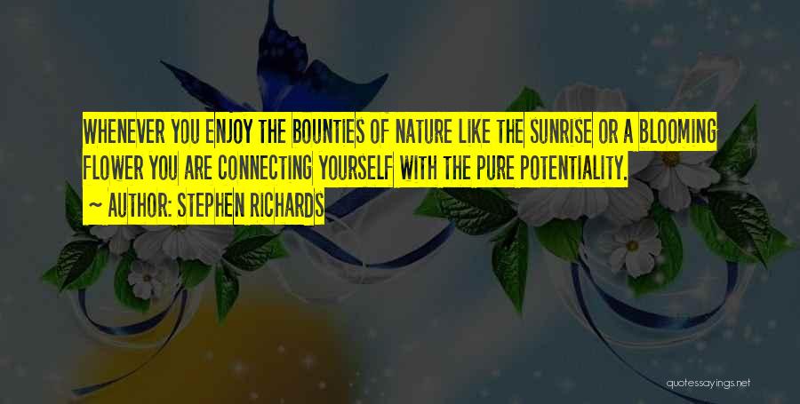 Stephen Richards Quotes: Whenever You Enjoy The Bounties Of Nature Like The Sunrise Or A Blooming Flower You Are Connecting Yourself With The