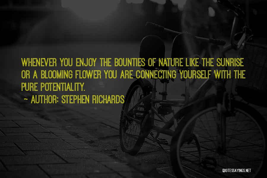 Stephen Richards Quotes: Whenever You Enjoy The Bounties Of Nature Like The Sunrise Or A Blooming Flower You Are Connecting Yourself With The