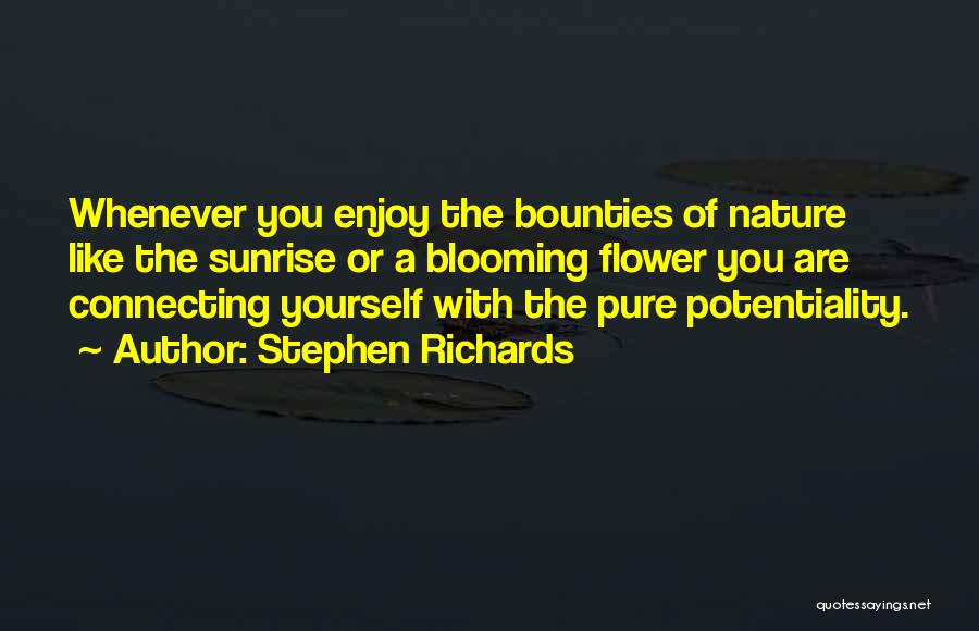 Stephen Richards Quotes: Whenever You Enjoy The Bounties Of Nature Like The Sunrise Or A Blooming Flower You Are Connecting Yourself With The