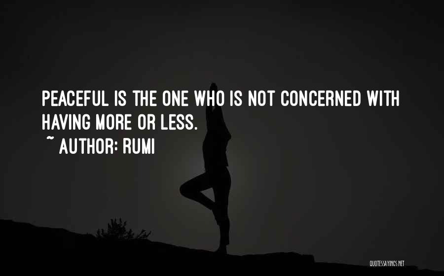 Rumi Quotes: Peaceful Is The One Who Is Not Concerned With Having More Or Less.