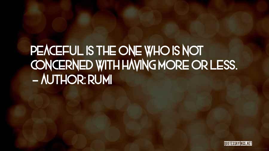 Rumi Quotes: Peaceful Is The One Who Is Not Concerned With Having More Or Less.