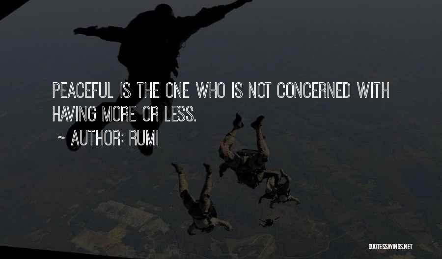 Rumi Quotes: Peaceful Is The One Who Is Not Concerned With Having More Or Less.