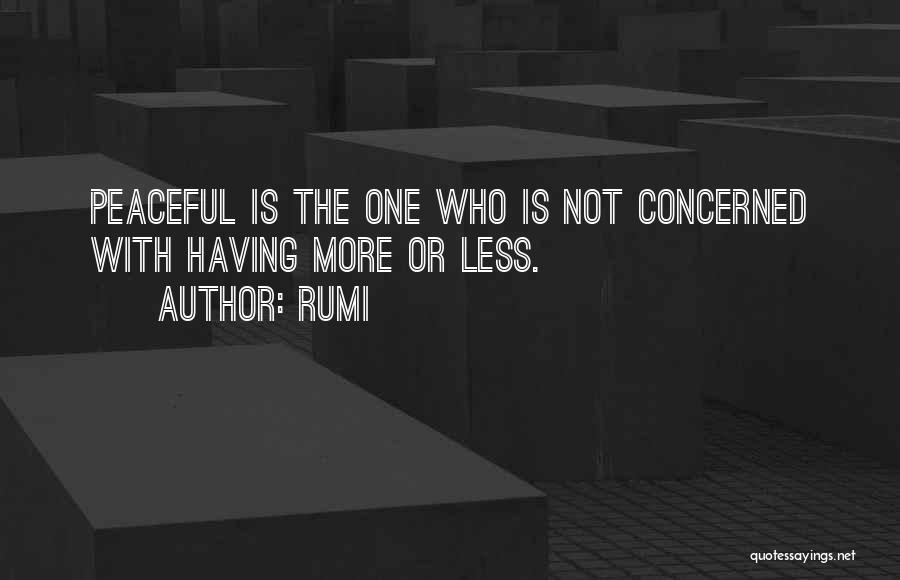 Rumi Quotes: Peaceful Is The One Who Is Not Concerned With Having More Or Less.