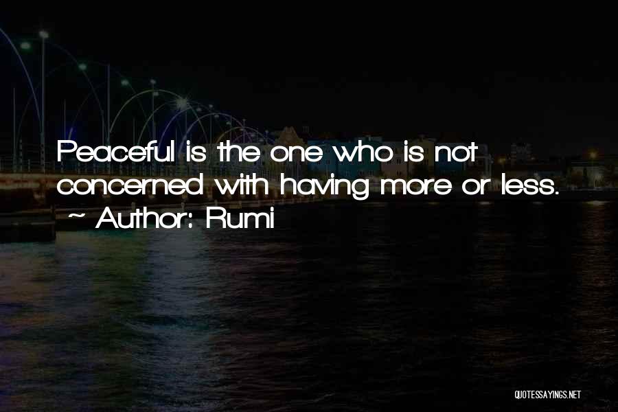 Rumi Quotes: Peaceful Is The One Who Is Not Concerned With Having More Or Less.