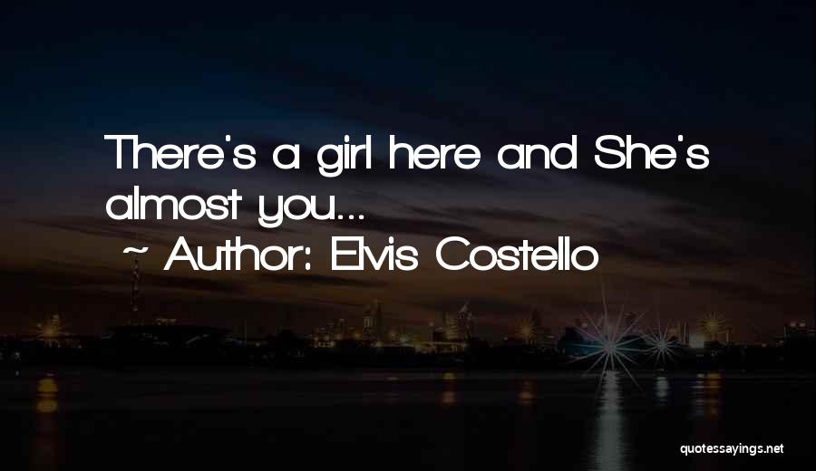 Elvis Costello Quotes: There's A Girl Here And She's Almost You...