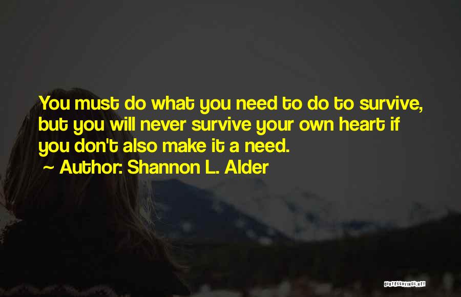 Shannon L. Alder Quotes: You Must Do What You Need To Do To Survive, But You Will Never Survive Your Own Heart If You