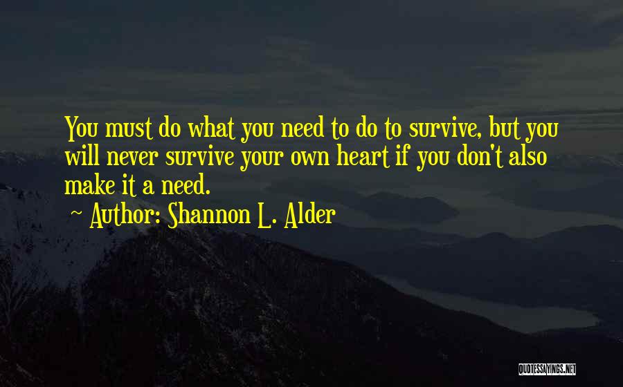 Shannon L. Alder Quotes: You Must Do What You Need To Do To Survive, But You Will Never Survive Your Own Heart If You