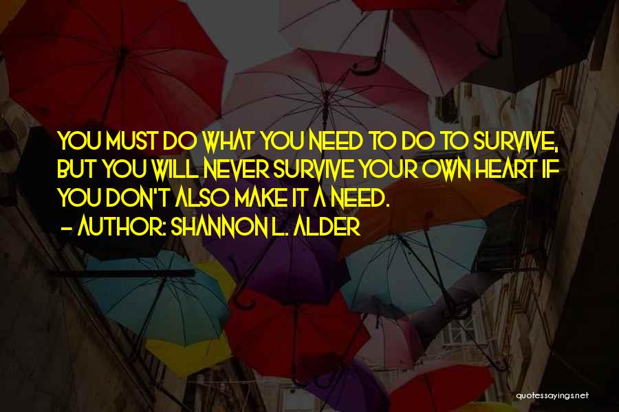 Shannon L. Alder Quotes: You Must Do What You Need To Do To Survive, But You Will Never Survive Your Own Heart If You