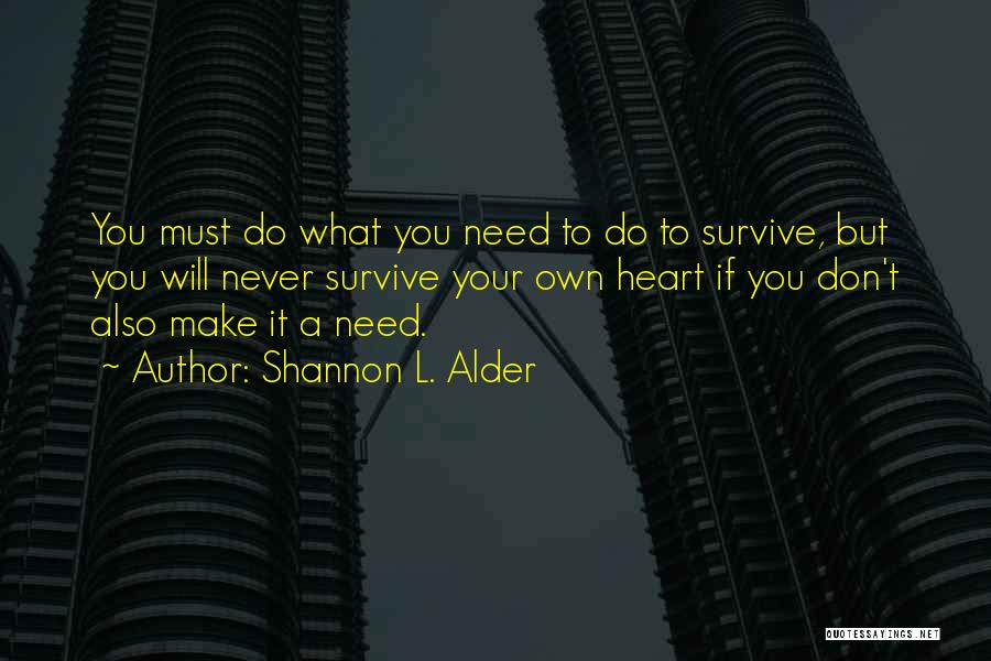 Shannon L. Alder Quotes: You Must Do What You Need To Do To Survive, But You Will Never Survive Your Own Heart If You
