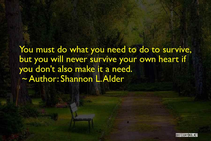 Shannon L. Alder Quotes: You Must Do What You Need To Do To Survive, But You Will Never Survive Your Own Heart If You