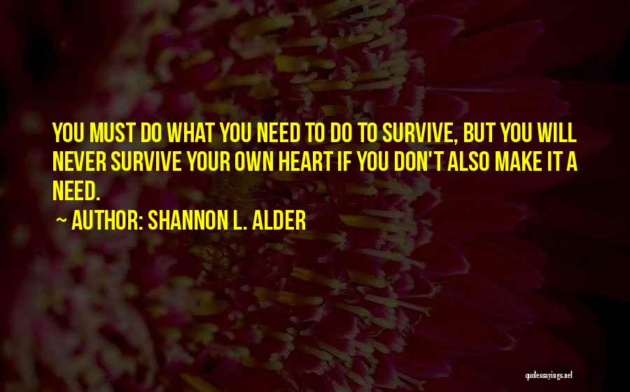 Shannon L. Alder Quotes: You Must Do What You Need To Do To Survive, But You Will Never Survive Your Own Heart If You