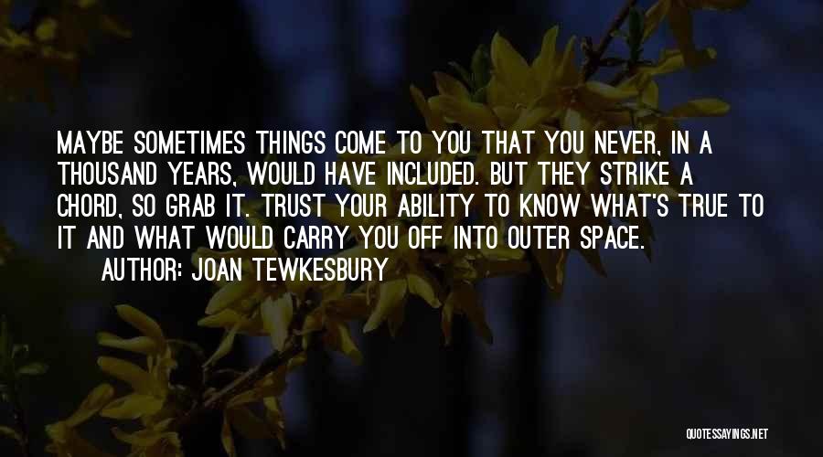 Joan Tewkesbury Quotes: Maybe Sometimes Things Come To You That You Never, In A Thousand Years, Would Have Included. But They Strike A