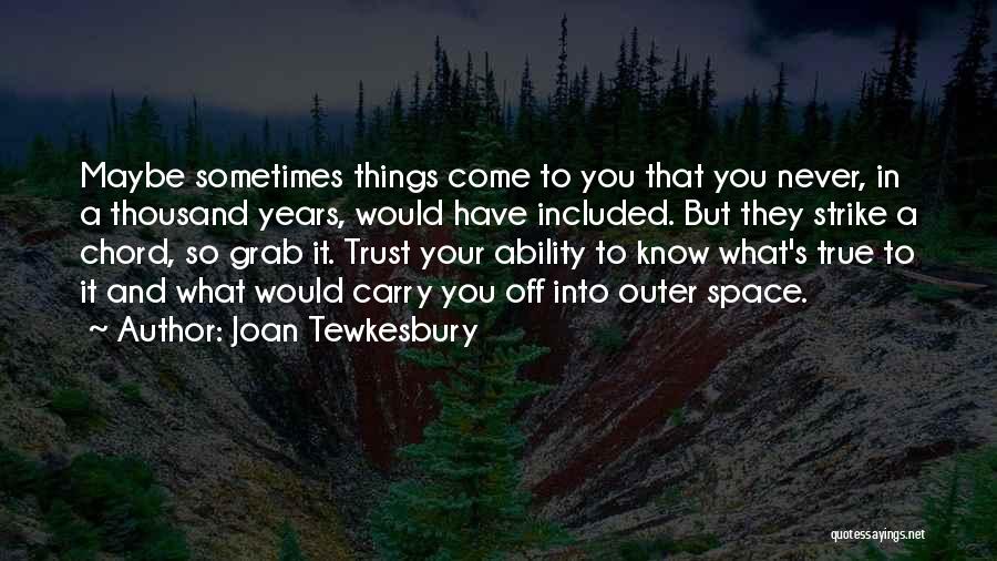 Joan Tewkesbury Quotes: Maybe Sometimes Things Come To You That You Never, In A Thousand Years, Would Have Included. But They Strike A