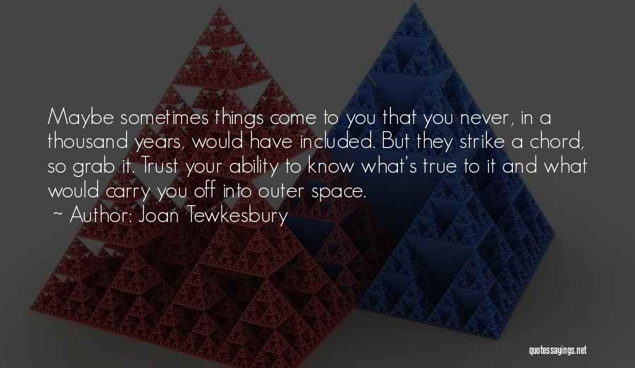 Joan Tewkesbury Quotes: Maybe Sometimes Things Come To You That You Never, In A Thousand Years, Would Have Included. But They Strike A