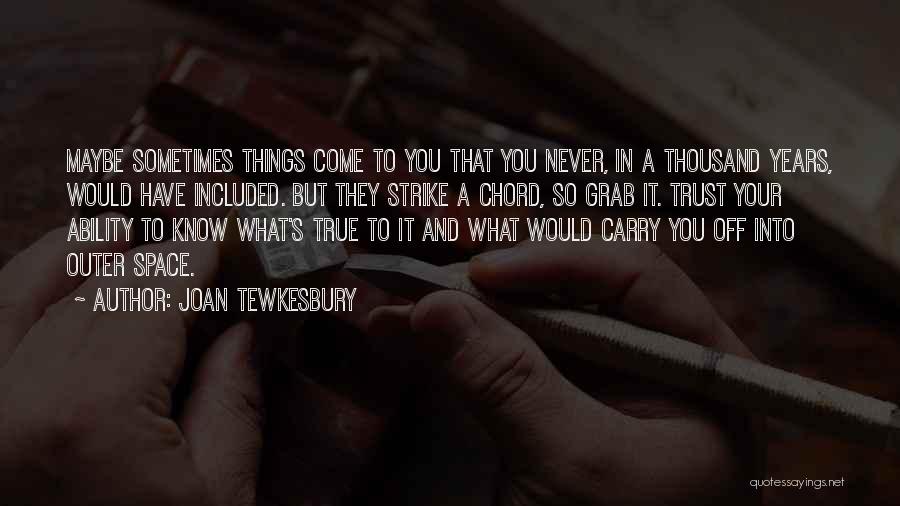 Joan Tewkesbury Quotes: Maybe Sometimes Things Come To You That You Never, In A Thousand Years, Would Have Included. But They Strike A