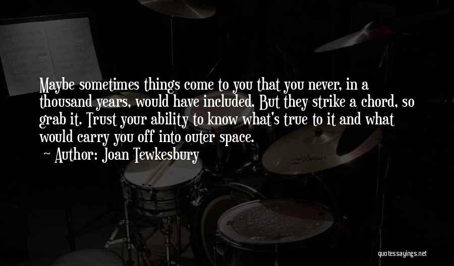 Joan Tewkesbury Quotes: Maybe Sometimes Things Come To You That You Never, In A Thousand Years, Would Have Included. But They Strike A