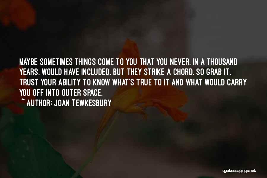 Joan Tewkesbury Quotes: Maybe Sometimes Things Come To You That You Never, In A Thousand Years, Would Have Included. But They Strike A