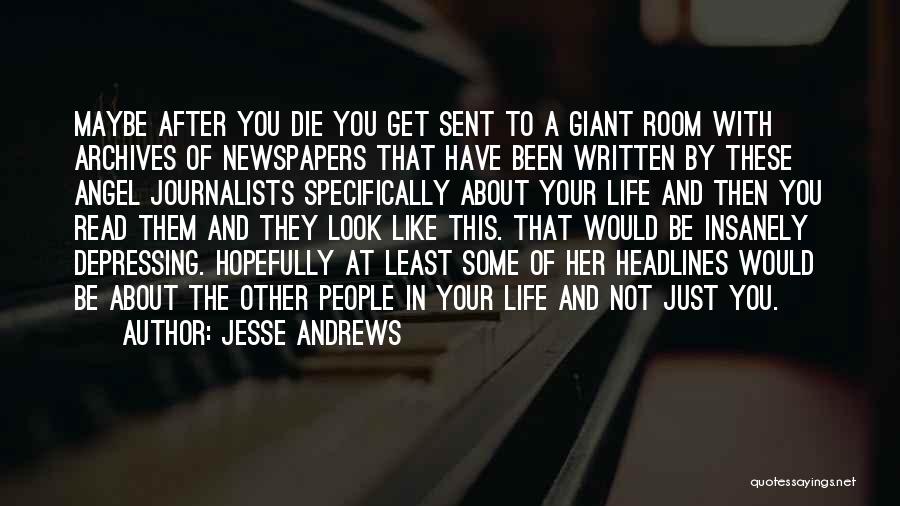 Jesse Andrews Quotes: Maybe After You Die You Get Sent To A Giant Room With Archives Of Newspapers That Have Been Written By