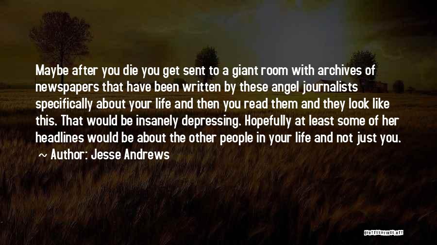 Jesse Andrews Quotes: Maybe After You Die You Get Sent To A Giant Room With Archives Of Newspapers That Have Been Written By