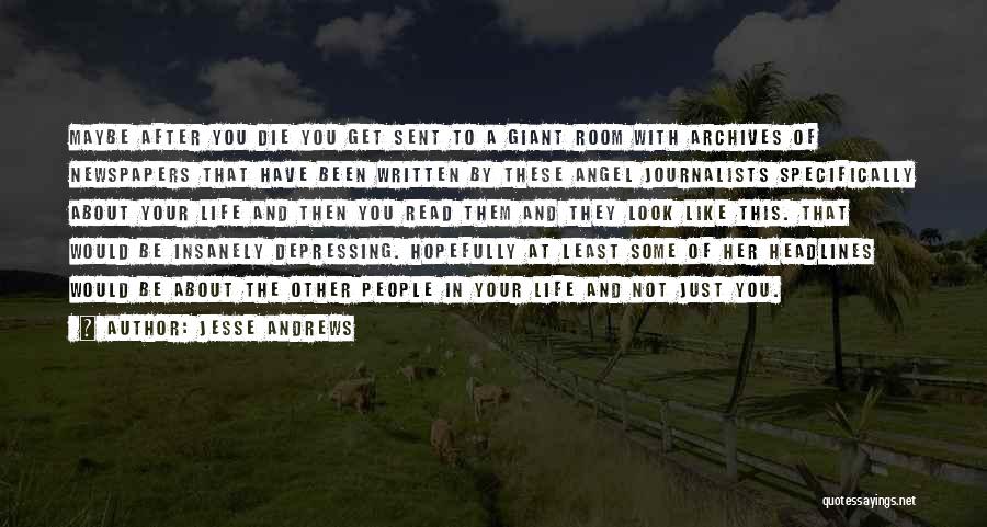 Jesse Andrews Quotes: Maybe After You Die You Get Sent To A Giant Room With Archives Of Newspapers That Have Been Written By