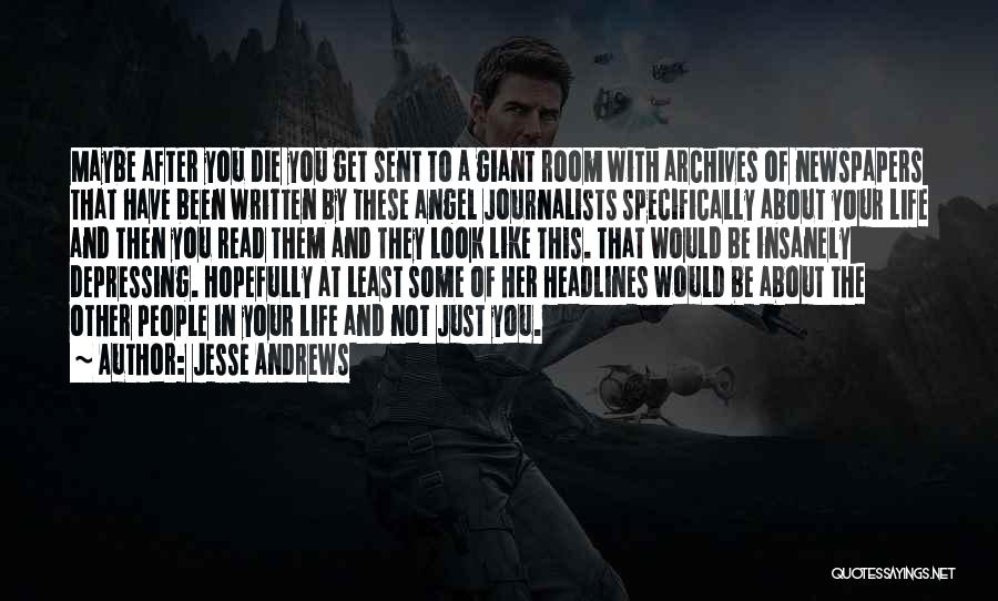 Jesse Andrews Quotes: Maybe After You Die You Get Sent To A Giant Room With Archives Of Newspapers That Have Been Written By