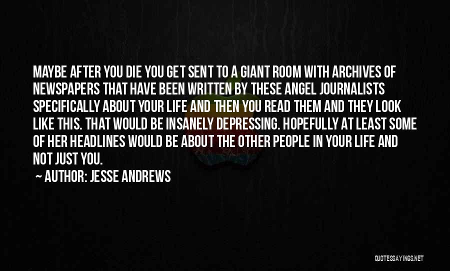 Jesse Andrews Quotes: Maybe After You Die You Get Sent To A Giant Room With Archives Of Newspapers That Have Been Written By