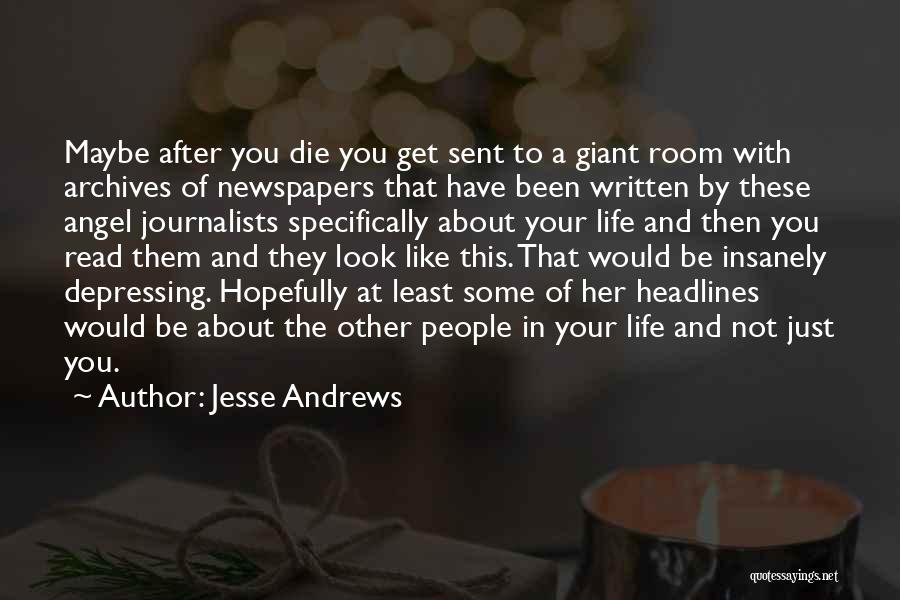 Jesse Andrews Quotes: Maybe After You Die You Get Sent To A Giant Room With Archives Of Newspapers That Have Been Written By