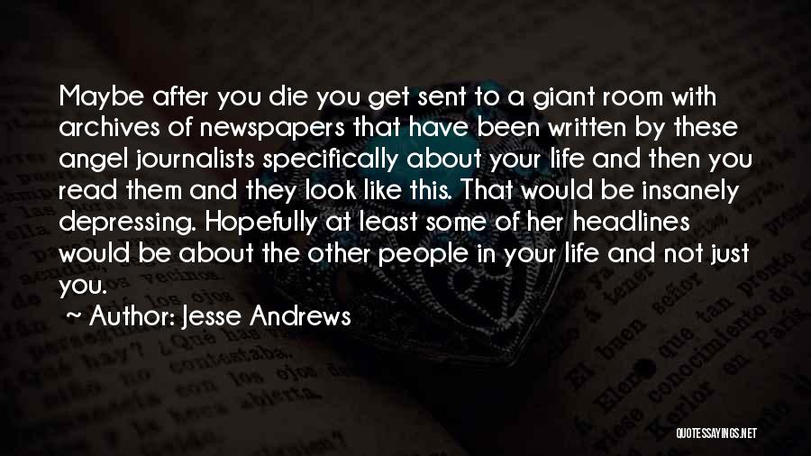 Jesse Andrews Quotes: Maybe After You Die You Get Sent To A Giant Room With Archives Of Newspapers That Have Been Written By