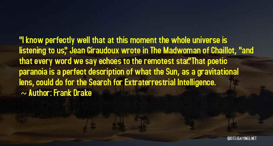 Frank Drake Quotes: I Know Perfectly Well That At This Moment The Whole Universe Is Listening To Us, Jean Giraudoux Wrote In The