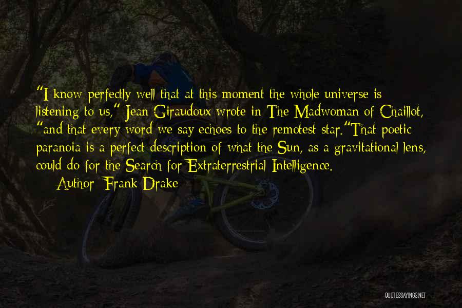 Frank Drake Quotes: I Know Perfectly Well That At This Moment The Whole Universe Is Listening To Us, Jean Giraudoux Wrote In The