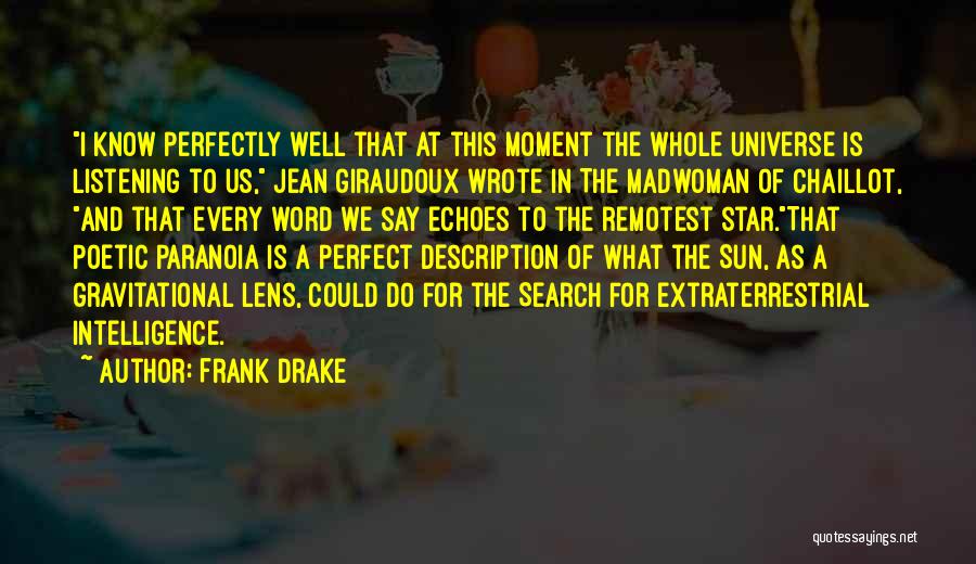 Frank Drake Quotes: I Know Perfectly Well That At This Moment The Whole Universe Is Listening To Us, Jean Giraudoux Wrote In The