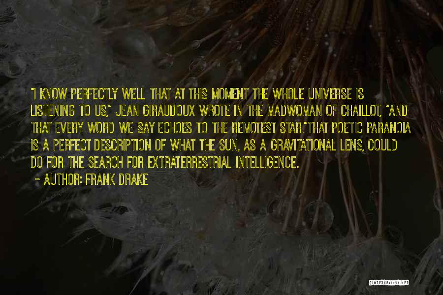 Frank Drake Quotes: I Know Perfectly Well That At This Moment The Whole Universe Is Listening To Us, Jean Giraudoux Wrote In The