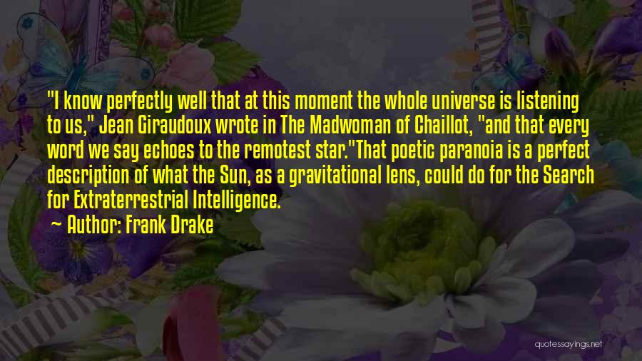 Frank Drake Quotes: I Know Perfectly Well That At This Moment The Whole Universe Is Listening To Us, Jean Giraudoux Wrote In The