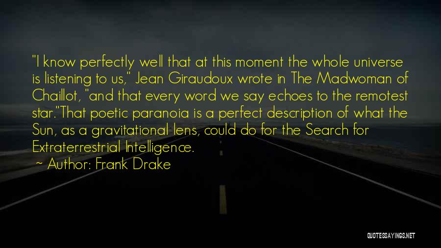 Frank Drake Quotes: I Know Perfectly Well That At This Moment The Whole Universe Is Listening To Us, Jean Giraudoux Wrote In The