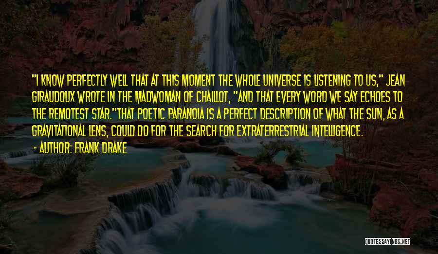 Frank Drake Quotes: I Know Perfectly Well That At This Moment The Whole Universe Is Listening To Us, Jean Giraudoux Wrote In The