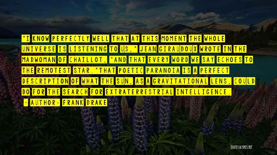 Frank Drake Quotes: I Know Perfectly Well That At This Moment The Whole Universe Is Listening To Us, Jean Giraudoux Wrote In The