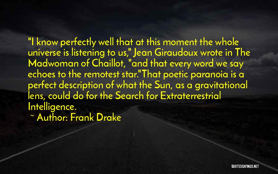 Frank Drake Quotes: I Know Perfectly Well That At This Moment The Whole Universe Is Listening To Us, Jean Giraudoux Wrote In The