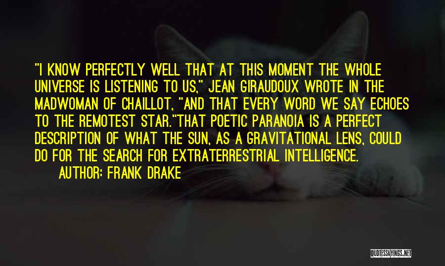 Frank Drake Quotes: I Know Perfectly Well That At This Moment The Whole Universe Is Listening To Us, Jean Giraudoux Wrote In The