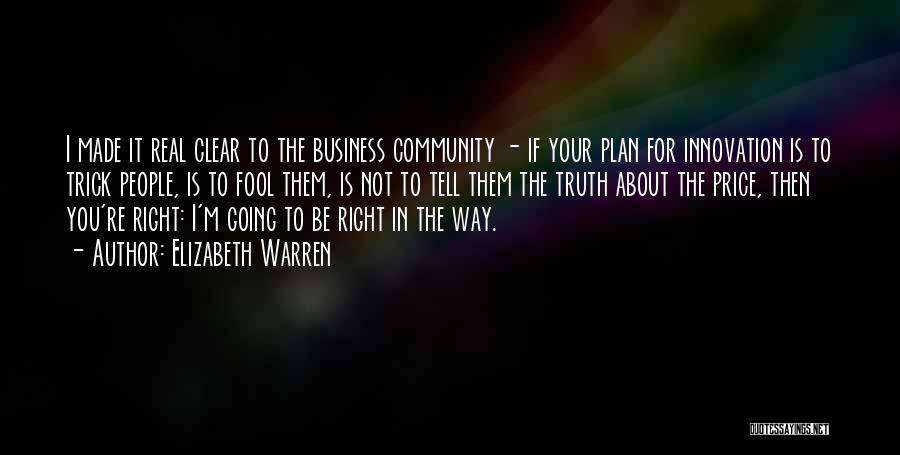 Elizabeth Warren Quotes: I Made It Real Clear To The Business Community - If Your Plan For Innovation Is To Trick People, Is