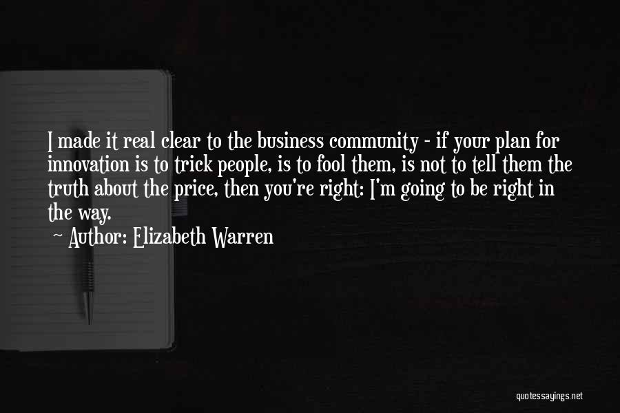 Elizabeth Warren Quotes: I Made It Real Clear To The Business Community - If Your Plan For Innovation Is To Trick People, Is